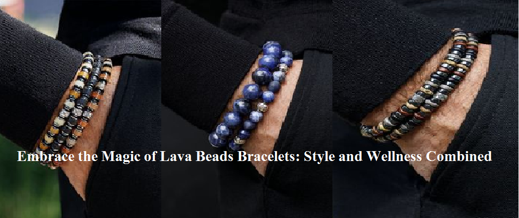 Embrace the Magic of Lava Beads Bracelets- Style and Wellness Combined